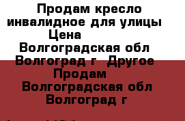 Продам кресло инвалидное для улицы  › Цена ­ 10 000 - Волгоградская обл., Волгоград г. Другое » Продам   . Волгоградская обл.,Волгоград г.